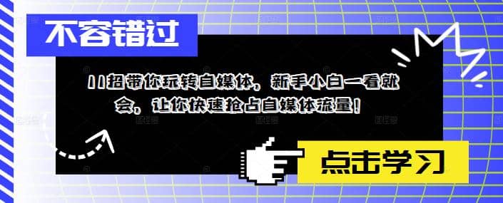 11招带你玩转自媒体，新手小白一看就会，让你快速抢占自媒体流量-互创学社
