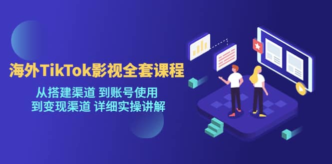 海外TikTok/影视全套课程，从搭建渠道 到账号使用 到变现渠道 详细实操讲解-互创学社