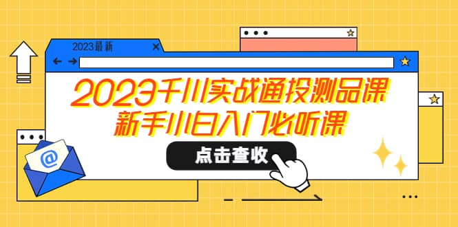 2023千川实战通投测品课，新手小白入门必听课-互创学社