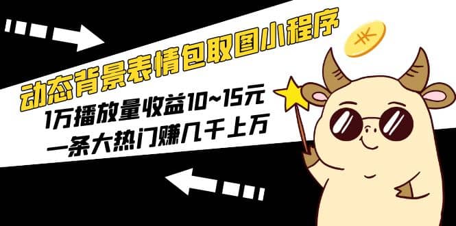 动态背景表情包取图小程序，1万播放量收益10~15元-互创学社