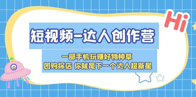 短视频-达人创作营 一部手机玩赚好物种草 团购探店 你就是下一个达人超新星-互创学社