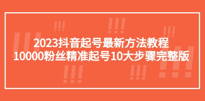 2023抖音起号最新方法教程：10000粉丝精准起号10大步骤完整版-互创学社