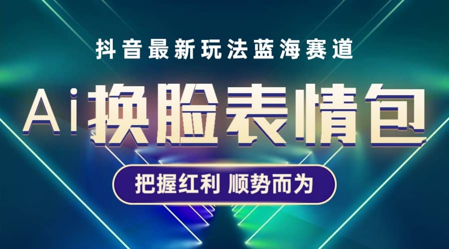 抖音AI换脸表情包小程序变现最新玩法，单条视频变现1万+普通人也能轻松玩转-互创学社