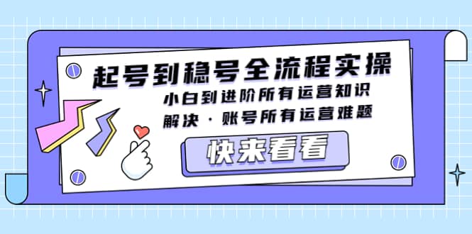 起号到稳号全流程实操，小白到进阶所有运营知识，解决·账号所有运营难题-互创学社