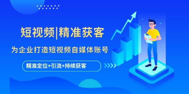 短视频|精准获客 为企业打造短视频自媒体账号 (精准定位+引流+持续获客)-互创学社