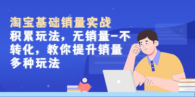 淘宝基础销量实战-积累玩法，无销量-不转化，教你提升销量多种玩法-互创学社