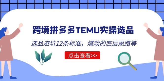 跨境拼多多TEMU实操选品运营方法，选品避坑12条标准，爆款的底层思路等-互创学社