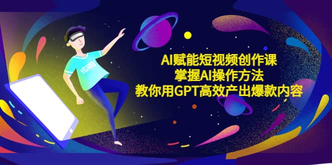 AI赋能短视频创作课，掌握AI操作方法，教你用AI高效产出爆款内容-互创学社