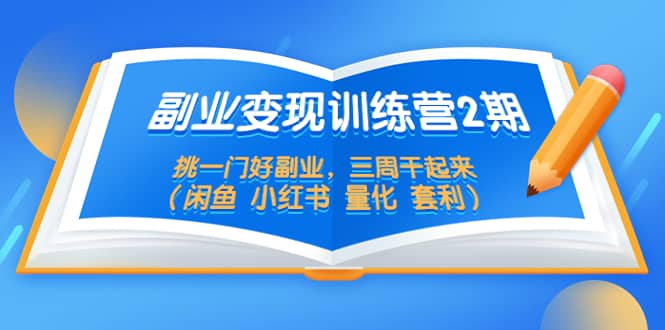 副业变现训练营2期，挑一门好副业，三周干起来（闲鱼 小红书 量化 套利）-互创学社