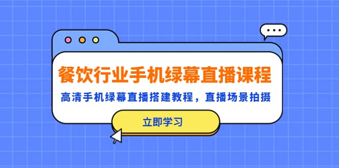 餐饮行业手机绿幕直播课程，高清手机·绿幕直播搭建教程，直播场景拍摄-互创学社