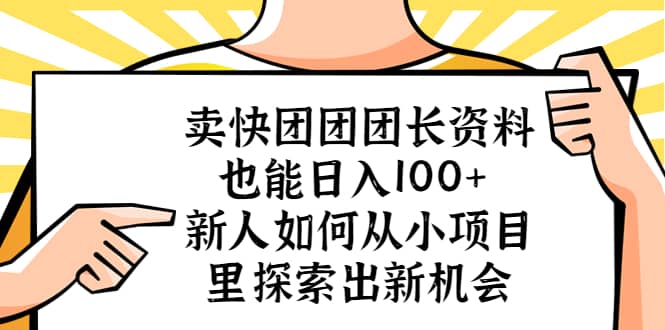 卖快团团团长资料也能日入100+ 新人如何从小项目里探索出新机会-互创学社