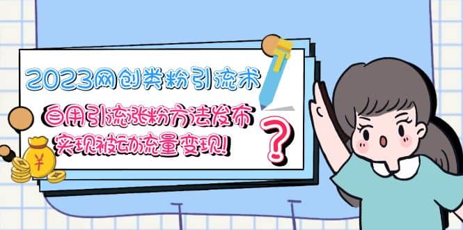 2023网创类粉引流术，自用引流涨粉方法发布，实现被动流量变现-互创学社