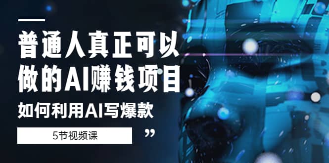 普通人真正可以做的AI赚钱项目-如何利用AI写爆款（5节视频课）-互创学社