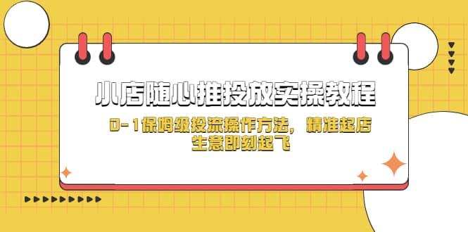 小店随心推投放实操教程，0-1保姆级投流操作方法，精准起店，生意即刻起飞-互创学社