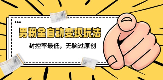 价值1980的男粉全自动变现玩法，封控率最低，无脑过原创-互创学社
