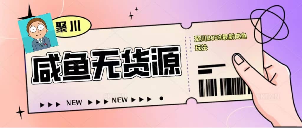 聚川2023闲鱼无货源最新经典玩法：基础认知+爆款闲鱼选品+快速找到货源-互创学社