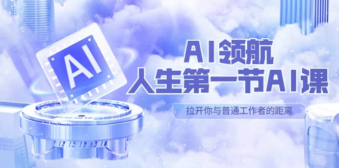 AI-领航-人生第一节-AI课，30位AI领域极客 汇集1000小时Al心得（保姆级）-互创学社