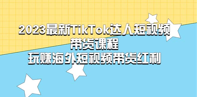 2023最新TikTok·达人短视频带货课程，玩赚海外短视频带货·红利-互创学社