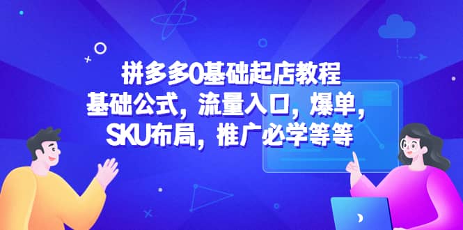 拼多多0基础起店教程：基础公式，流量入口，爆单，SKU布局，推广必学等等-互创学社