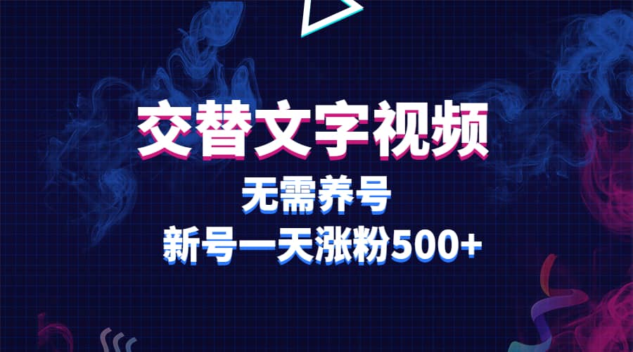 交替文字视频，无需养号，新号一天涨粉500+-互创学社