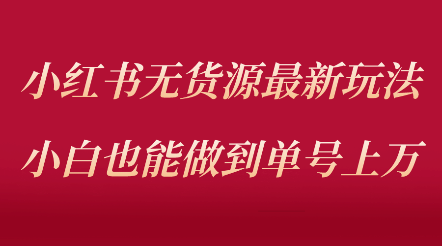 小红书无货源最新螺旋起号玩法，电商小白也能做到单号上万（收费3980）-互创学社
