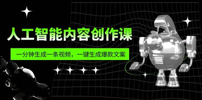 人工智能内容创作课：帮你一分钟生成一条视频，一键生成爆款文案（7节课）-互创学社