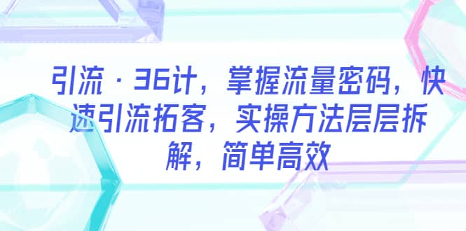 引流·36计，掌握流量密码，快速引流拓客，实操方法层层拆解，简单高效-互创学社