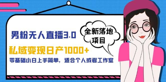 男粉无人直播3.0私域变现日产1000+，零基础小白上手简单，适合个人或工作室-互创学社