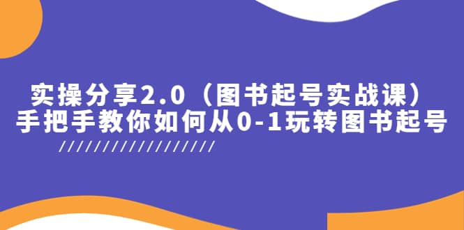 实操分享2.0（图书起号实战课），手把手教你如何从0-1玩转图书起号-互创学社