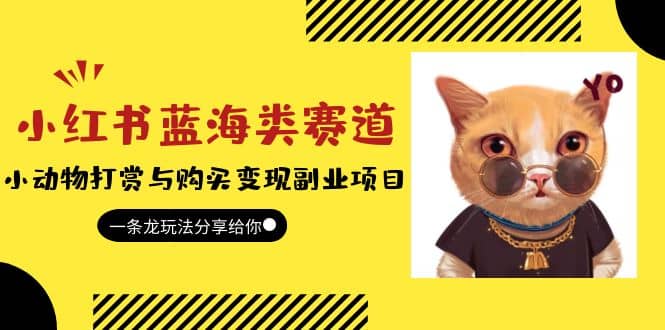 小红书蓝海类赛道：小动物打赏与购买变现副业项目，一条龙玩法分享给你-互创学社