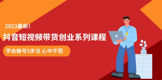 某培训售价980的抖音短视频带货创业系列课程 学会做号5步法 心中不慌-互创学社