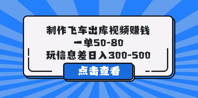 制作飞车出库视频赚钱，一单50-80，玩信息差日入300-500-互创学社