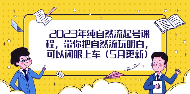 2023年纯自然流起号课程，带你把自然流玩明白，可以闭眼上车（5月更新）-互创学社