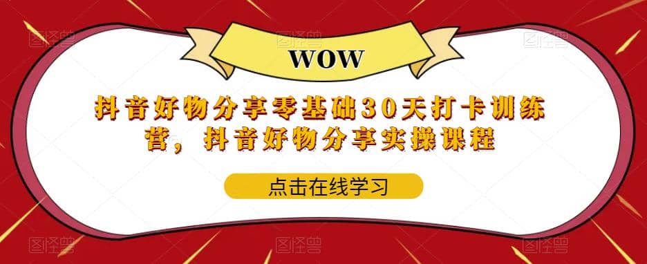 抖音好物分享0基础30天-打卡特训营，抖音好物分享实操课程-互创学社