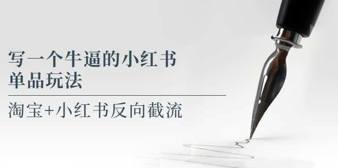 写一个牛逼的小红书单品玩法，淘宝+小红书反向截流！【某公众号付费文章】-互创学社