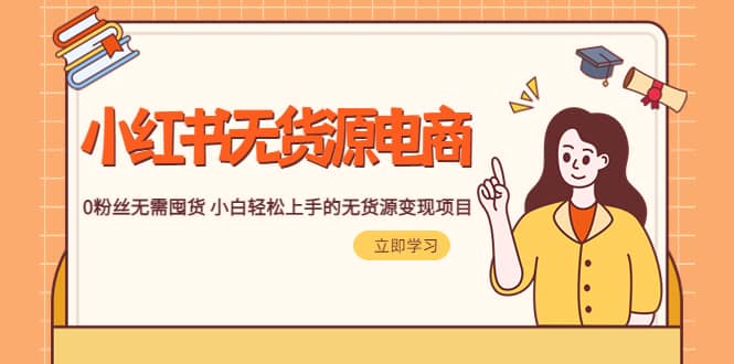 2023小红书·无货源电商1.0，0粉丝无需囤货 小白轻松上手的无货源变现项目-互创学社