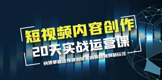 短视频内容创作20天实战运营课，快速掌握短视频领域，洞察短视频新玩法-互创学社