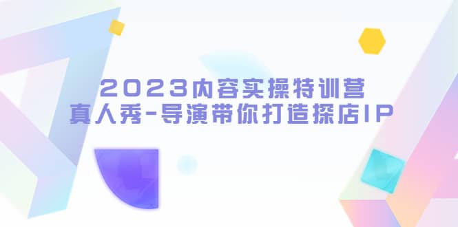2023内容实操特训营，真人秀-导演带你打造探店IP-互创学社