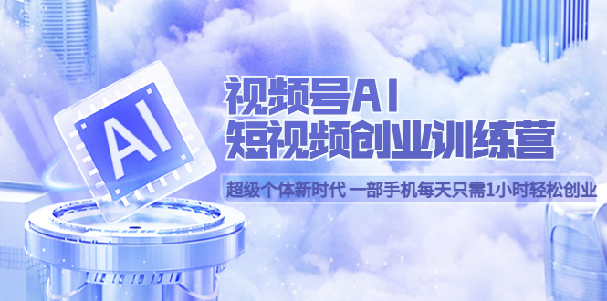 视频号AI短视频创业训练营 超级个体新时代 一部手机每天只需1小时轻松创业-互创学社
