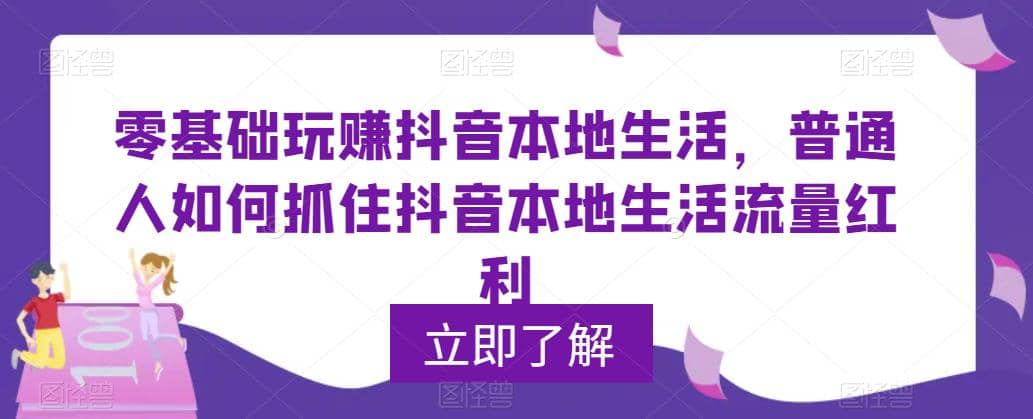 0基础玩赚抖音同城本地生活，普通人如何抓住抖音本地生活流量红利-互创学社