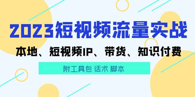 2023短视频流量实战 本地、短视频IP、带货、知识付费-互创学社