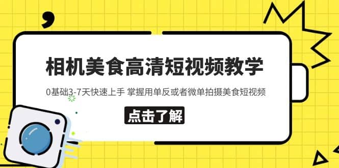 相机美食高清短视频教学 0基础3-7天快速上手 掌握用单反或者微单拍摄美食-互创学社