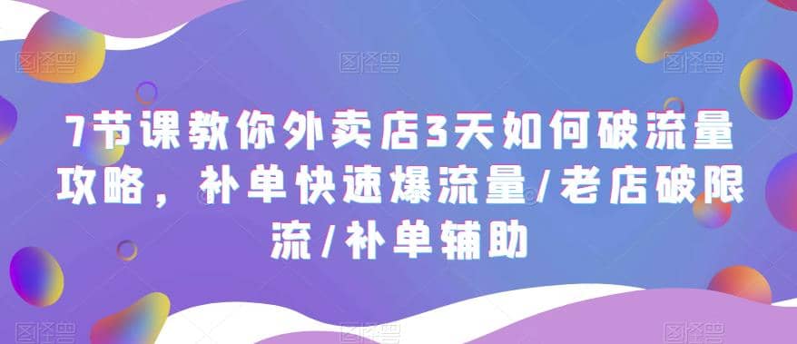 7节课教你外卖店3天如何破流量攻略，补单快速爆流量/老店破限流/补单辅助-互创学社