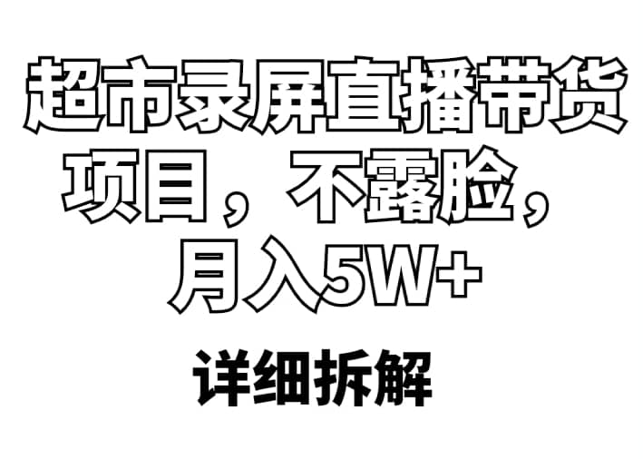 超市录屏直播带货项目，不露脸，月入5W+（详细拆解）-互创学社