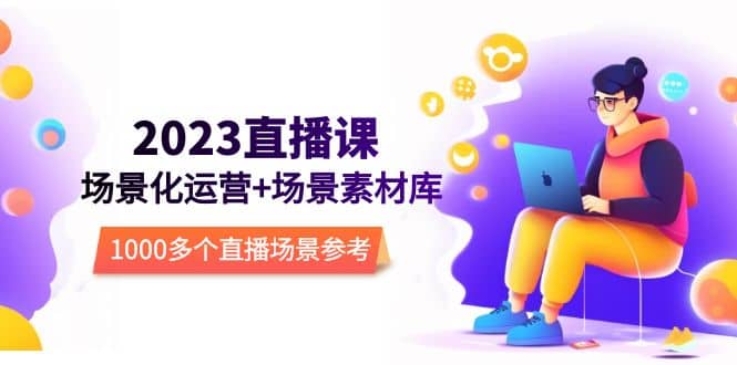 2023直播-场景化运营+场景素材库，1000多个直播场景参考！-互创学社