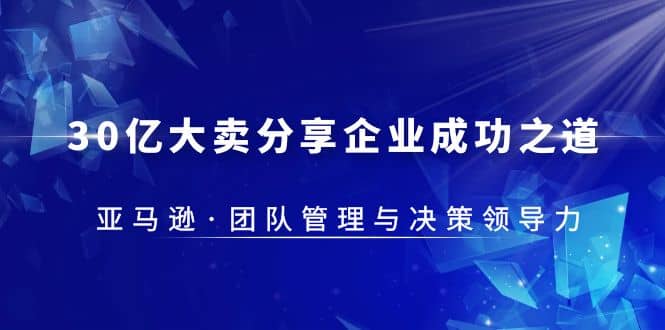 30·亿大卖·分享企业·成功之道-亚马逊·团队管理与决策领导力-互创学社