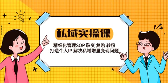 私域实战课程：精细化管理SOP 裂变 复购 转粉 打造个人IP 私域增量变现问题-互创学社