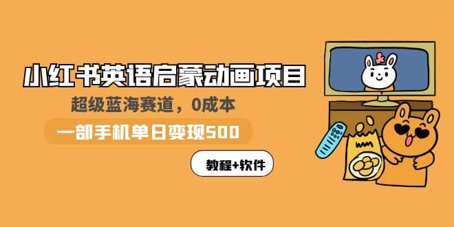 小红书英语启蒙动画项目：蓝海赛道 0成本，一部手机日入500+（教程+资源）-互创学社
