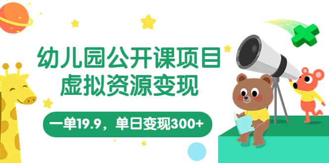 幼儿园公开课项目，虚拟资源变现，一单19.9，单日变现300+（教程+资料）-互创学社