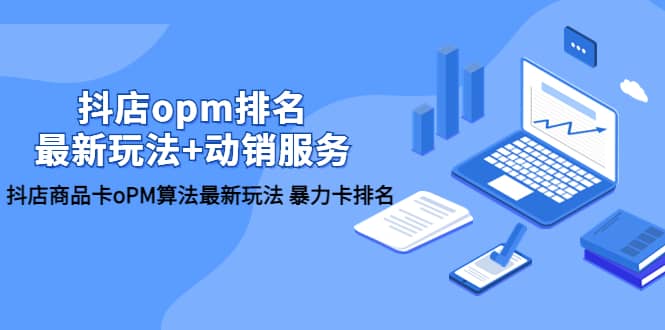 抖店/opm排名/最新玩法+动销服务，抖店商品卡oPM算法最新玩法 暴力卡排名-互创学社